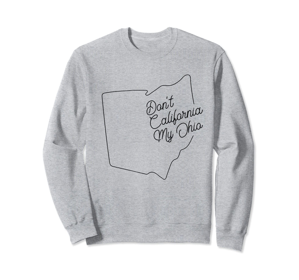 Dont California My Ohio Pride Sweatshirt - Novelty Apparel for Adults - T-Shirt, Sweatshirt, Hoodie