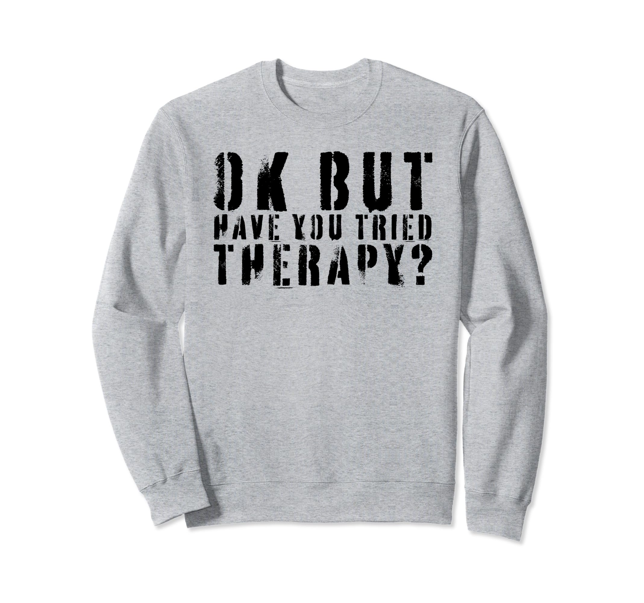 Ok But Have You Tried Therapy Sweatshirt - Streetwear Style Men Women - T-Shirt, Sweatshirt, Hoodie