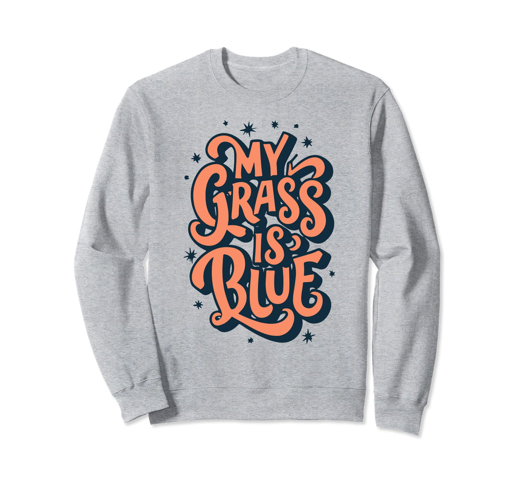 My Grass Is Blue Bluegrass Sweatshirt - Novelty Apparel Men Women - T-Shirt, Sweatshirt, Hoodie