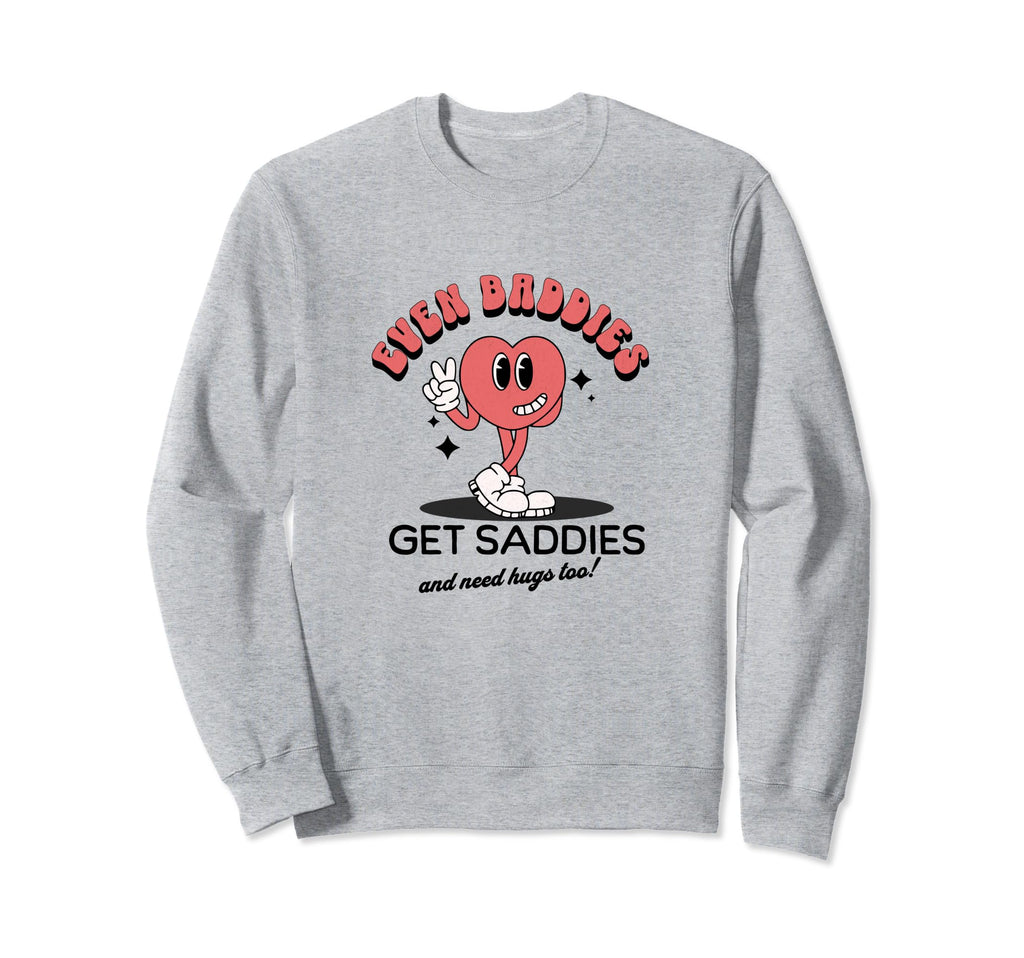 Even Baddies Get Saddies Funny Sweatshirt - Novelty Apparel Men Women - T-Shirt, Sweatshirt, Hoodie