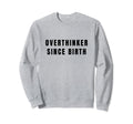 Overthinker Since Birth Sweatshirt - Aesthetic Graphic Men Women - T-Shirt, Sweatshirt, Hoodie