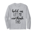 Hold Let Me Overthink This T-Shirt - Streetwear Style Men Women - T-Shirt, Sweatshirt, Hoodie