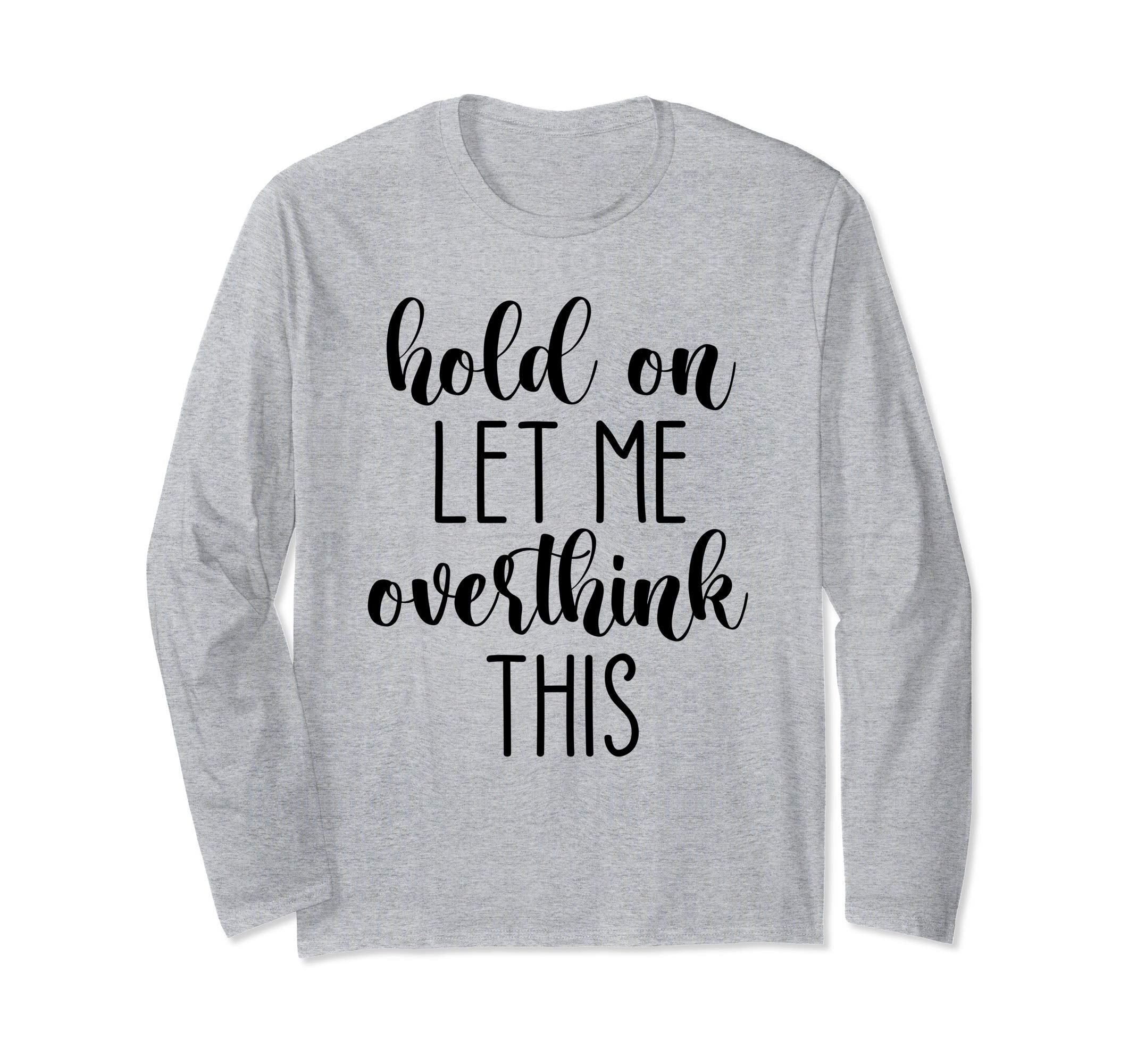Hold Let Me Overthink This T-Shirt - Streetwear Style Men Women - T-Shirt, Sweatshirt, Hoodie
