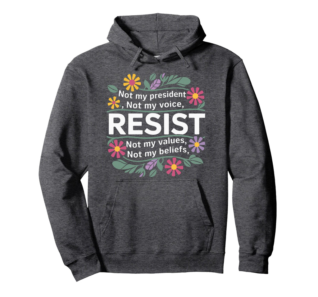 Floral Resist Not My President Anti Trump Hoodie - Graphic Print Men Women - T-Shirt, Sweatshirt, Hoodie