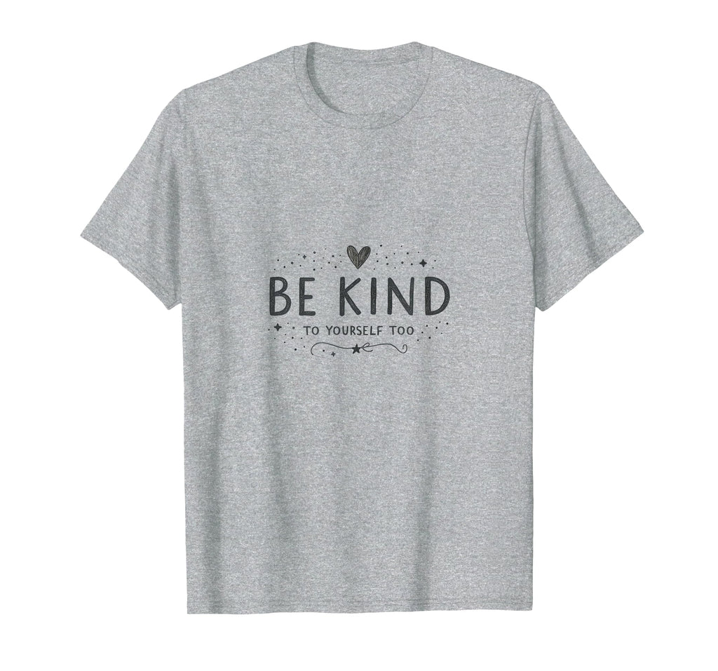 Be Kind To Yourself Too Self Care T-Shirt - Fun Novelty Design for Adults - T-Shirt, Sweatshirt, Hoodie