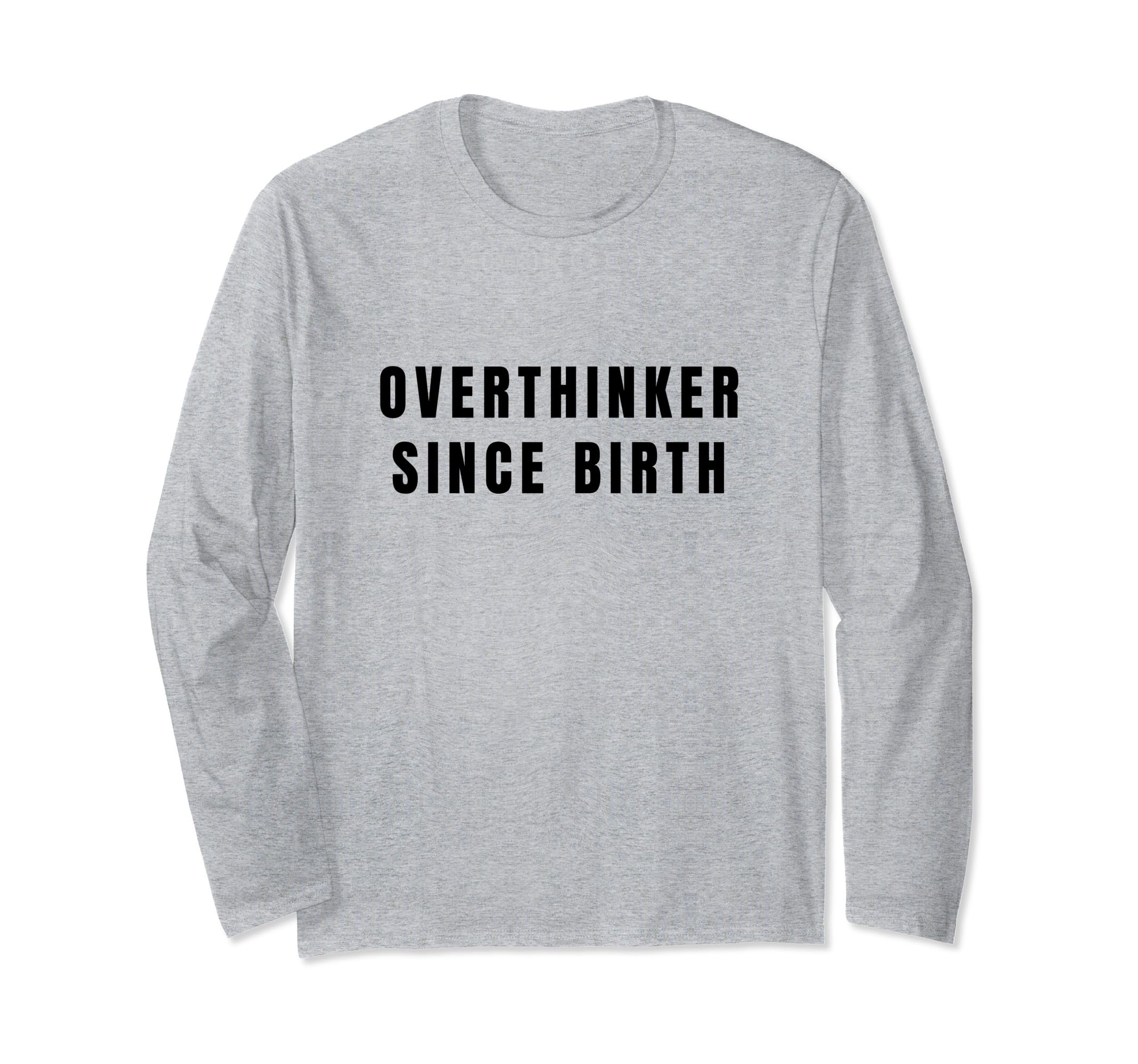 Overthinker Since Birth T-Shirt - Fun Novelty Design Men Women - T-Shirt, Sweatshirt, Hoodie