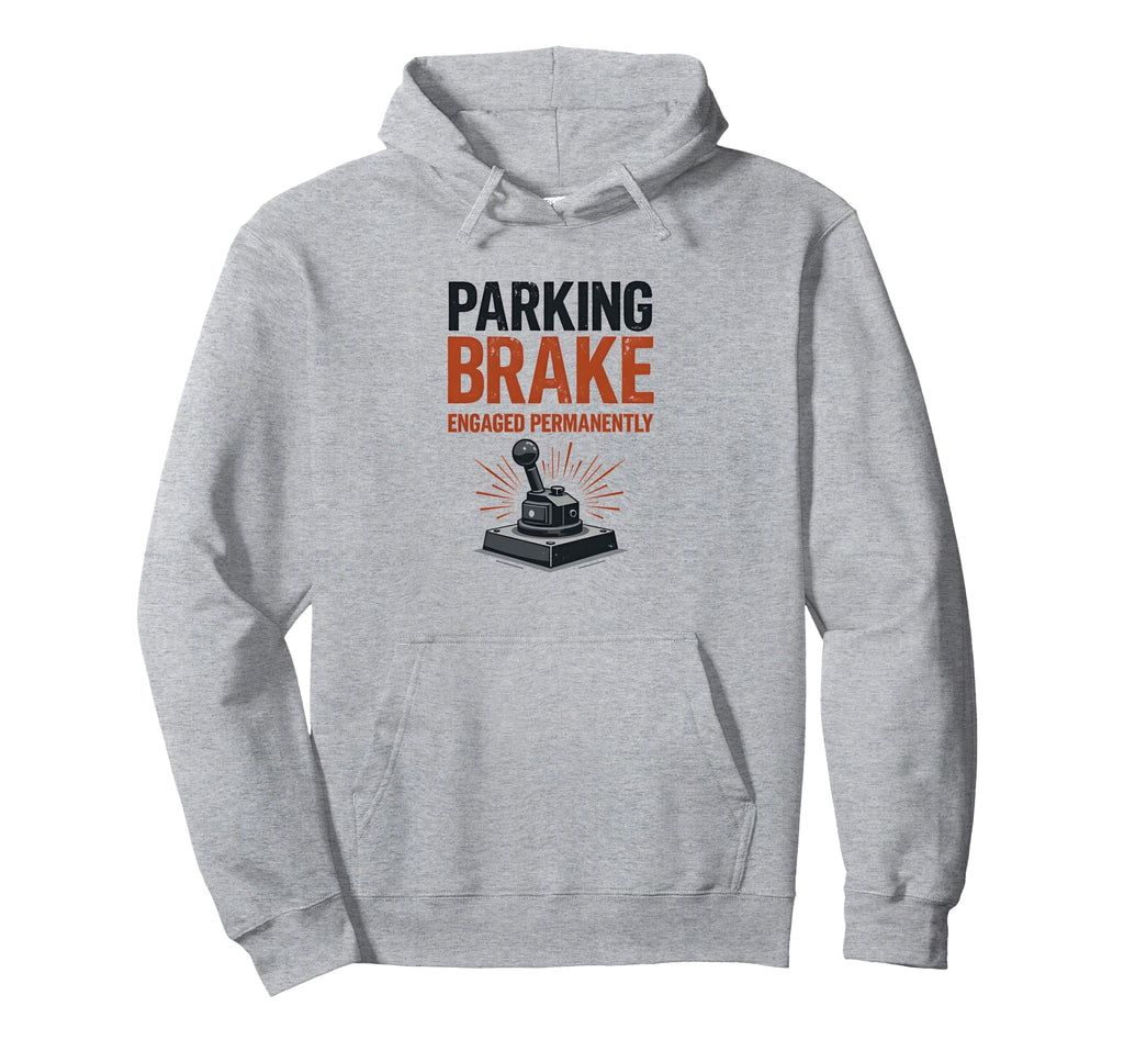 Parking Brake Engaged Permanently Hoodie - Novelty Apparel Unisex - T-Shirt, Sweatshirt, Hoodie