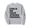 Check Your Strong Friends Mental Sweatshirt - Custom Art Print for Adults - T-Shirt, Sweatshirt, Hoodie