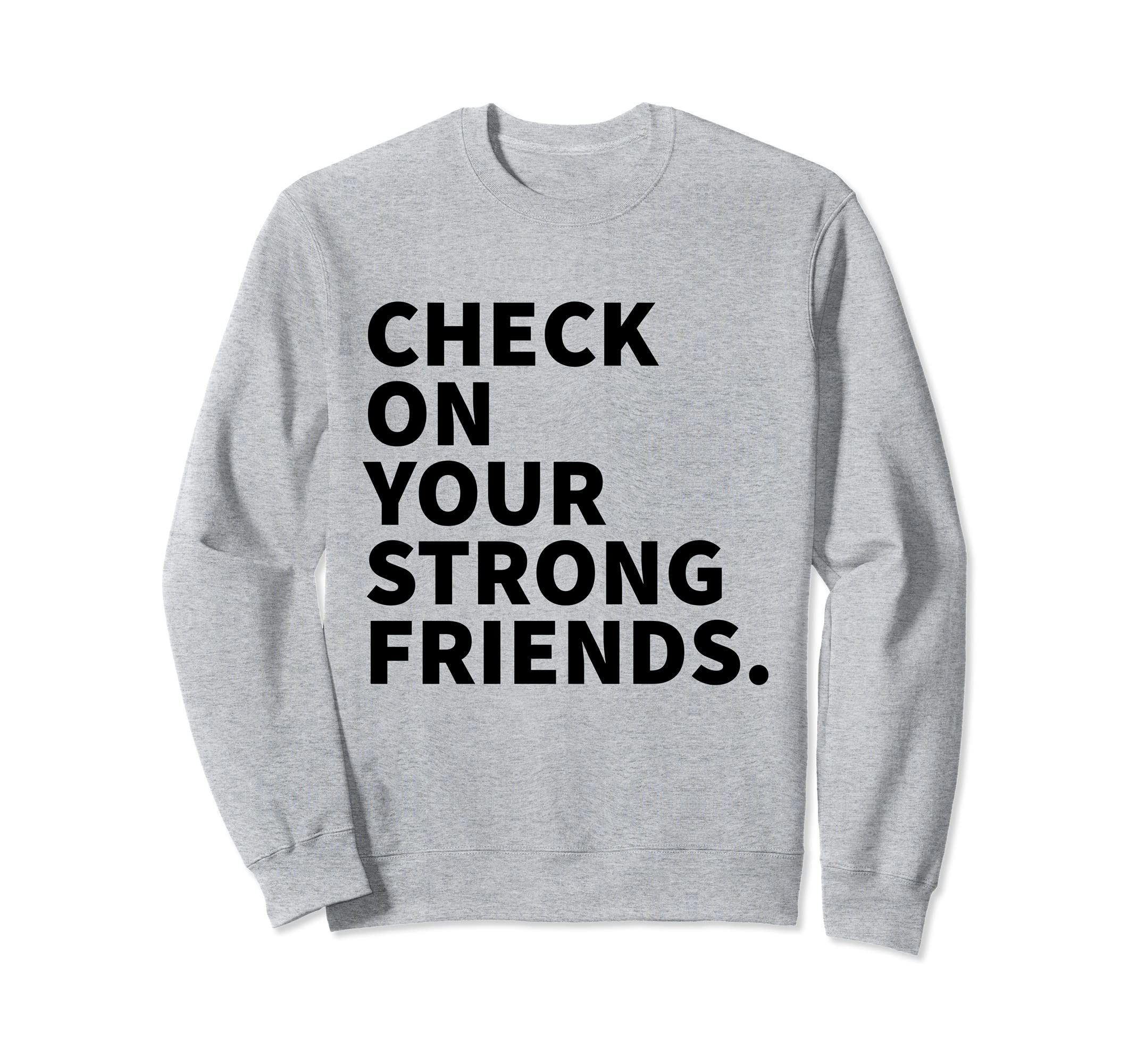 Check Your Strong Friends Mental Sweatshirt - Custom Art Print for Adults - T-Shirt, Sweatshirt, Hoodie