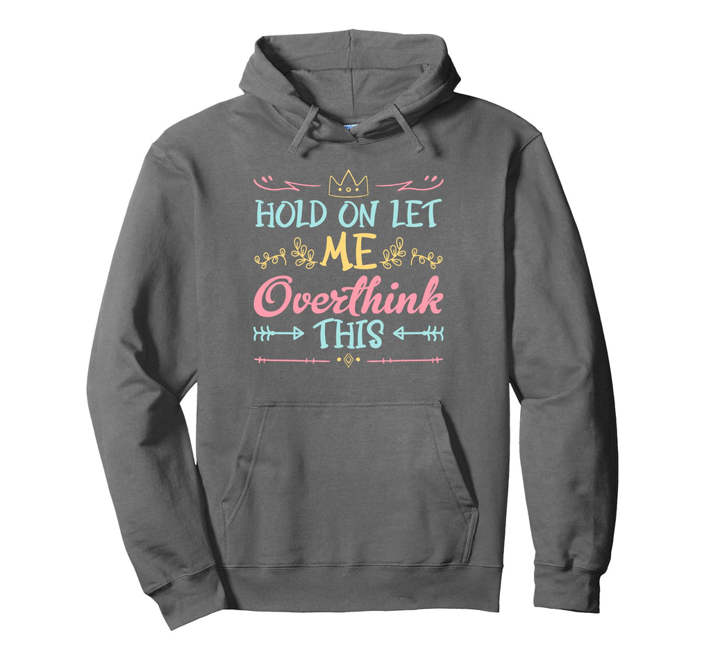 Hold Let Me Overthink This Anxiety Hoodie - Novelty Apparel Men Women - T-Shirt, Sweatshirt, Hoodie