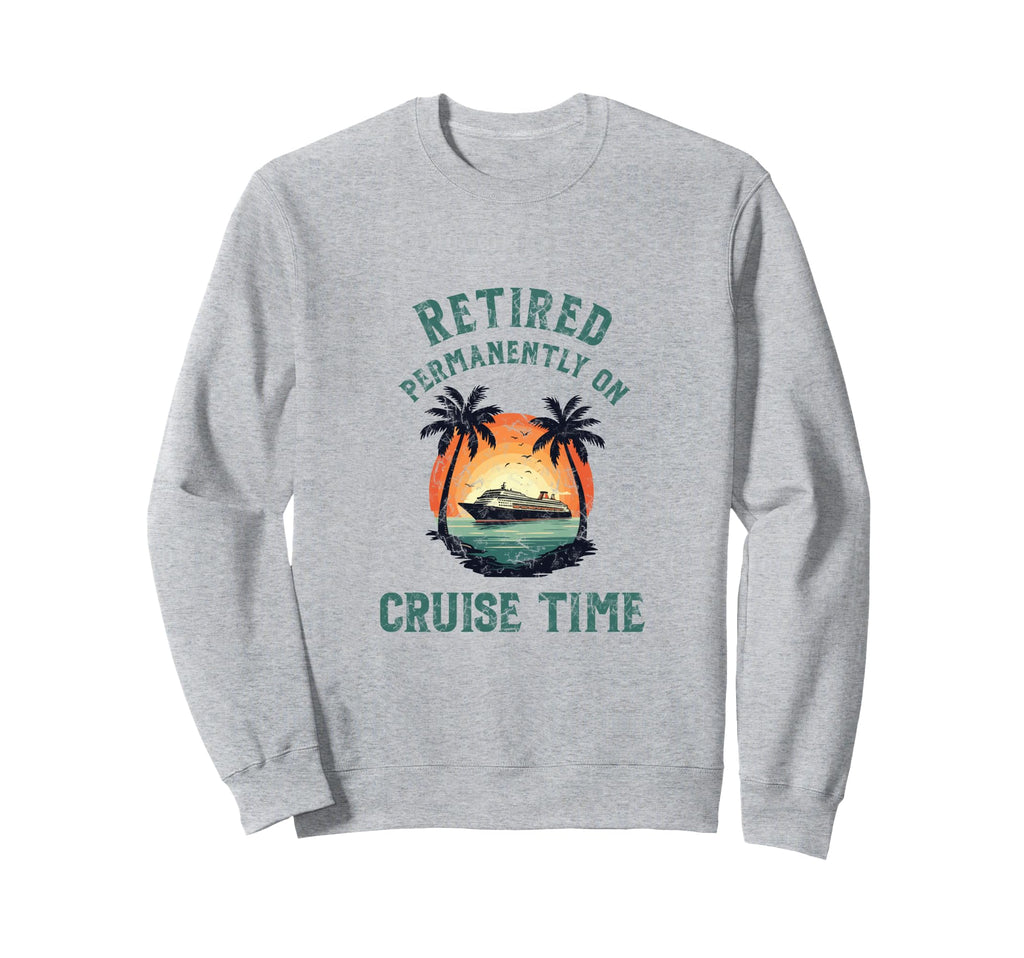 Retired Permanently Cruise Time Sweatshirt - Graphic Print Unisex - T-Shirt, Sweatshirt, Hoodie