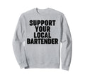 Support Your Local Bartender Sweatshirt - Trendy Graphic Unisex - T-Shirt, Sweatshirt, Hoodie