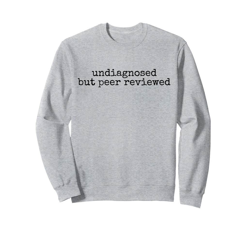 Undiagnosed But Peer Reviewed Funny Sweatshirt - Unique Graphic for Adults - T-Shirt, Sweatshirt, Hoodie