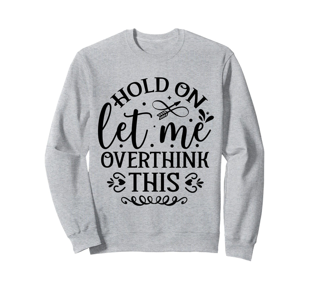 Hold Let Me Overthink Funny Sweatshirt - Streetwear Style Men Women - T-Shirt, Sweatshirt, Hoodie