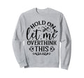 Hold Let Me Overthink Funny Sweatshirt - Streetwear Style Men Women - T-Shirt, Sweatshirt, Hoodie