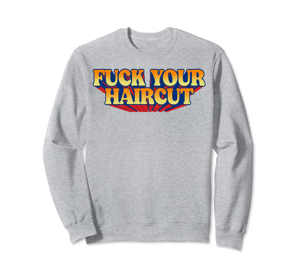 Fuck Your Haircut Funny Rebel Sweatshirt - Trendy Graphic Men Women - T-Shirt, Sweatshirt, Hoodie