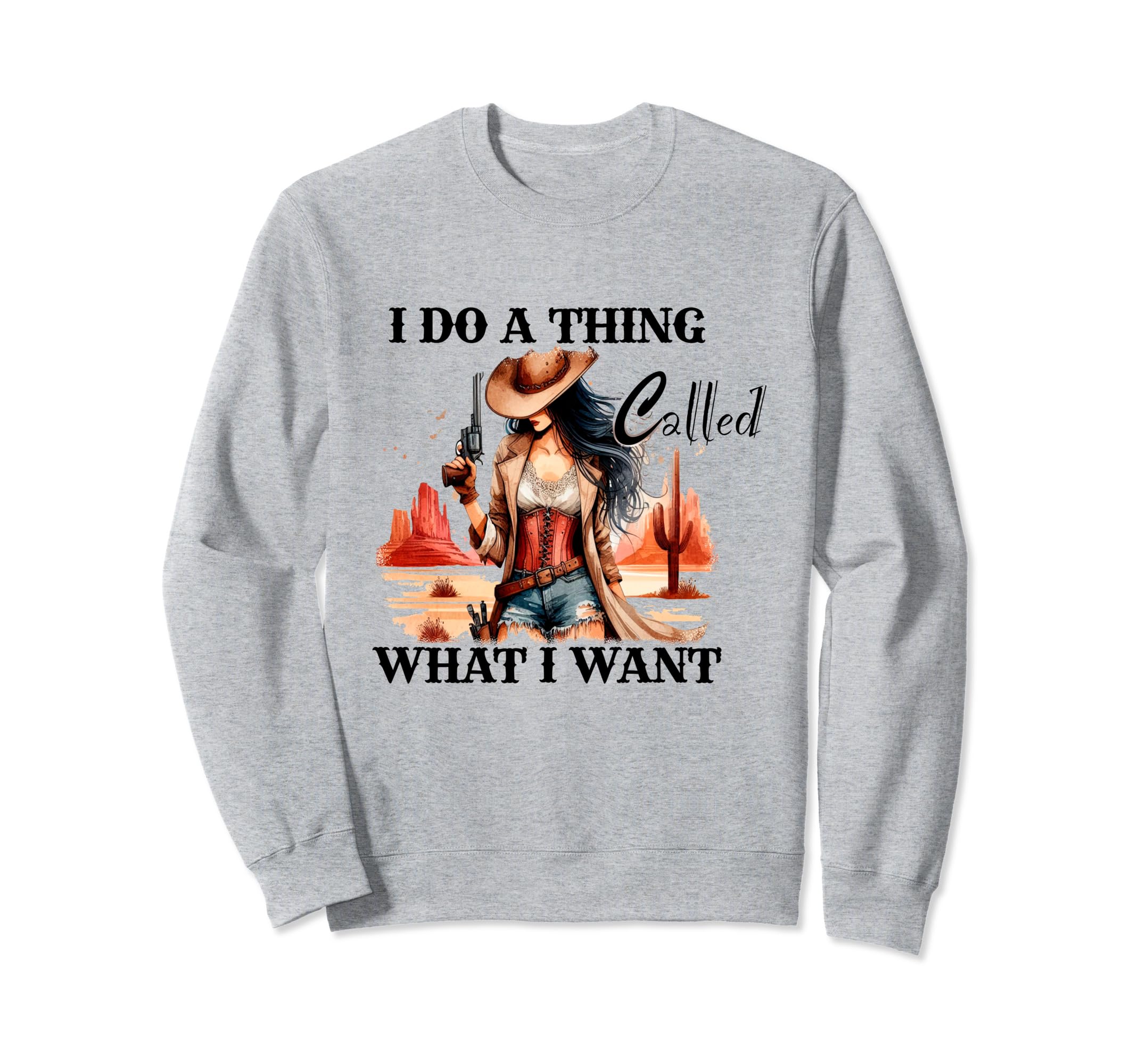 I Do Thing Called What I Want Cowgirl Sweatshirt - Custom Art Print Unisex - T-Shirt, Sweatshirt, Hoodie