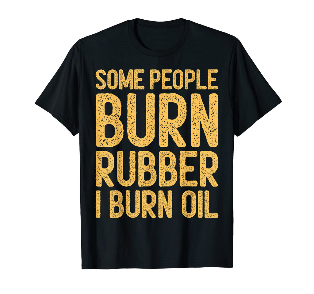 Some People Burn Rubber I Burn Oil T-Shirt - Custom Art Print Unisex - T-Shirt, Sweatshirt, Hoodie