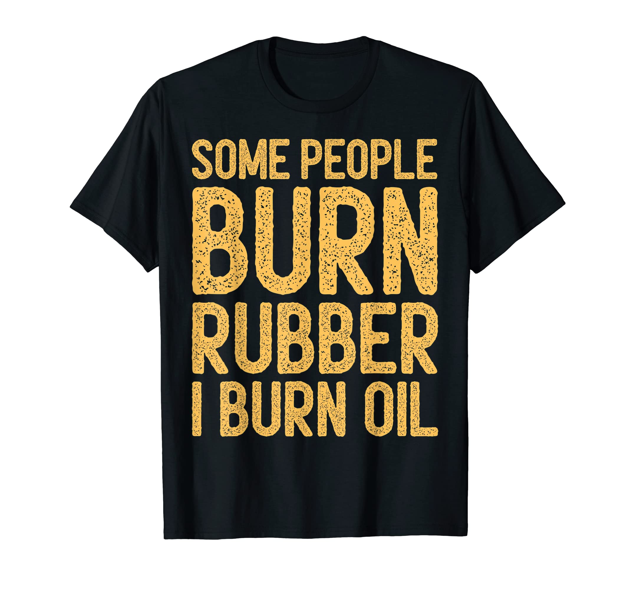 Some People Burn Rubber I Burn Oil T-Shirt - Custom Art Print Unisex - T-Shirt, Sweatshirt, Hoodie