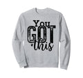 You Got This Motivational Sweatshirt - Casual Everyday Wear Unisex - T-Shirt, Sweatshirt, Hoodie