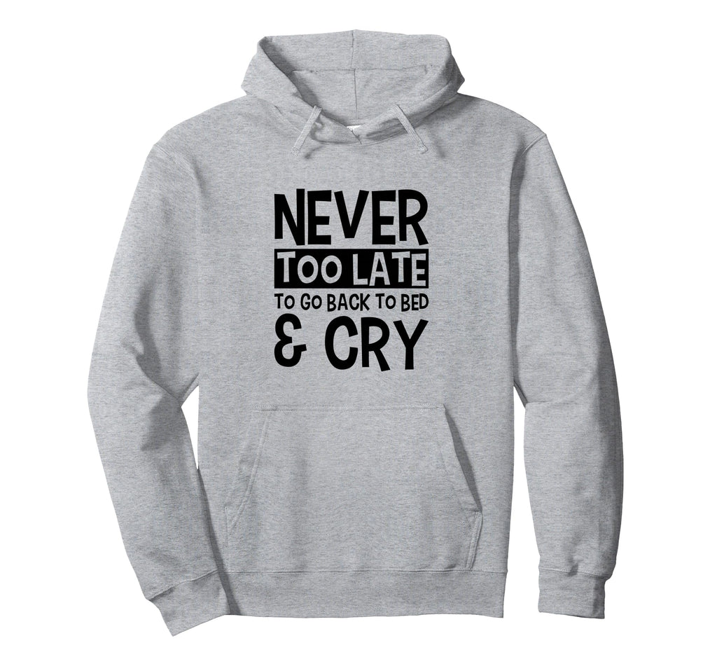 Never Too Late To Go Back To Bed Cry Hoodie - Novelty Apparel Unisex - T-Shirt, Sweatshirt, Hoodie
