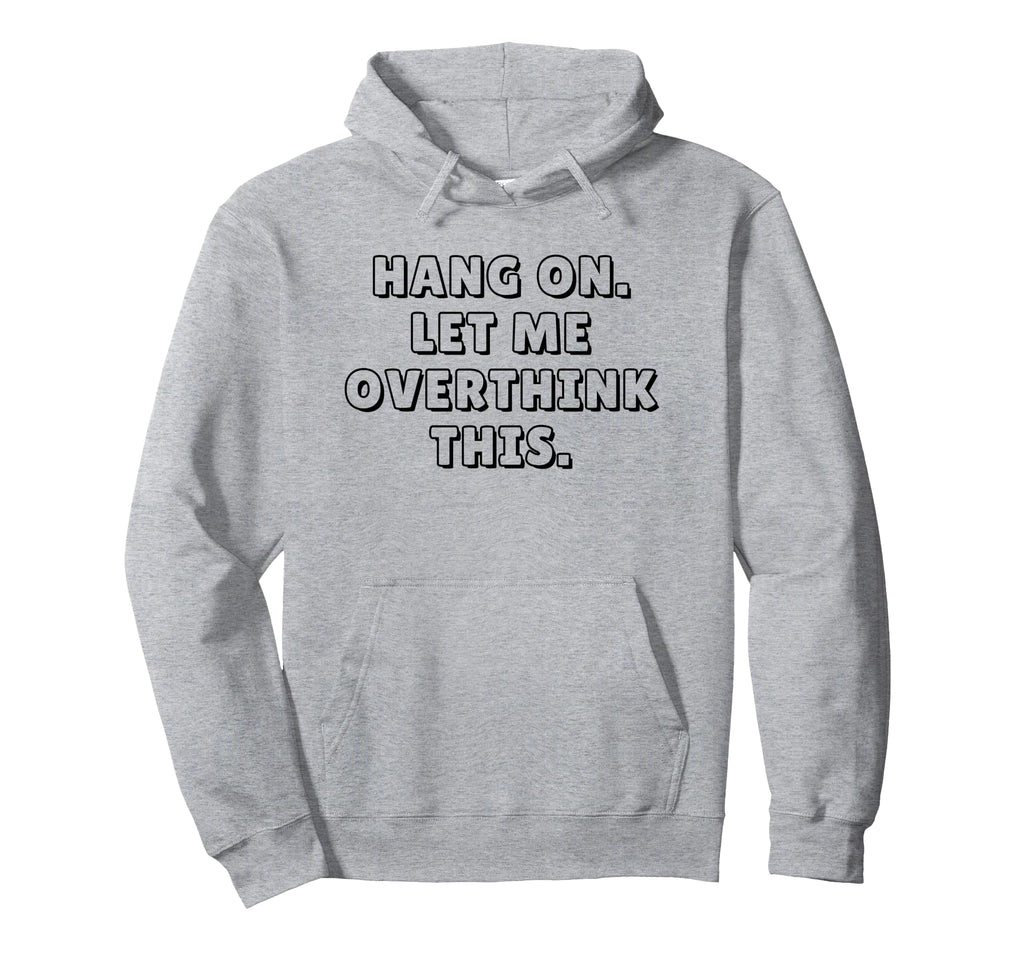 Hang Let Me Overthink This Funny Sarcastic Hoodie - Unique Graphic Unisex - T-Shirt, Sweatshirt, Hoodie