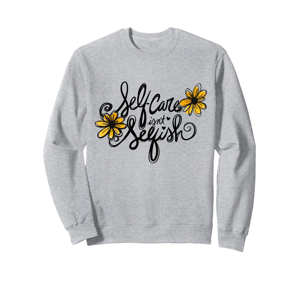 Self Care Isnt Selfish Sweatshirt - Fun Novelty Design Unisex - T-Shirt, Sweatshirt, Hoodie