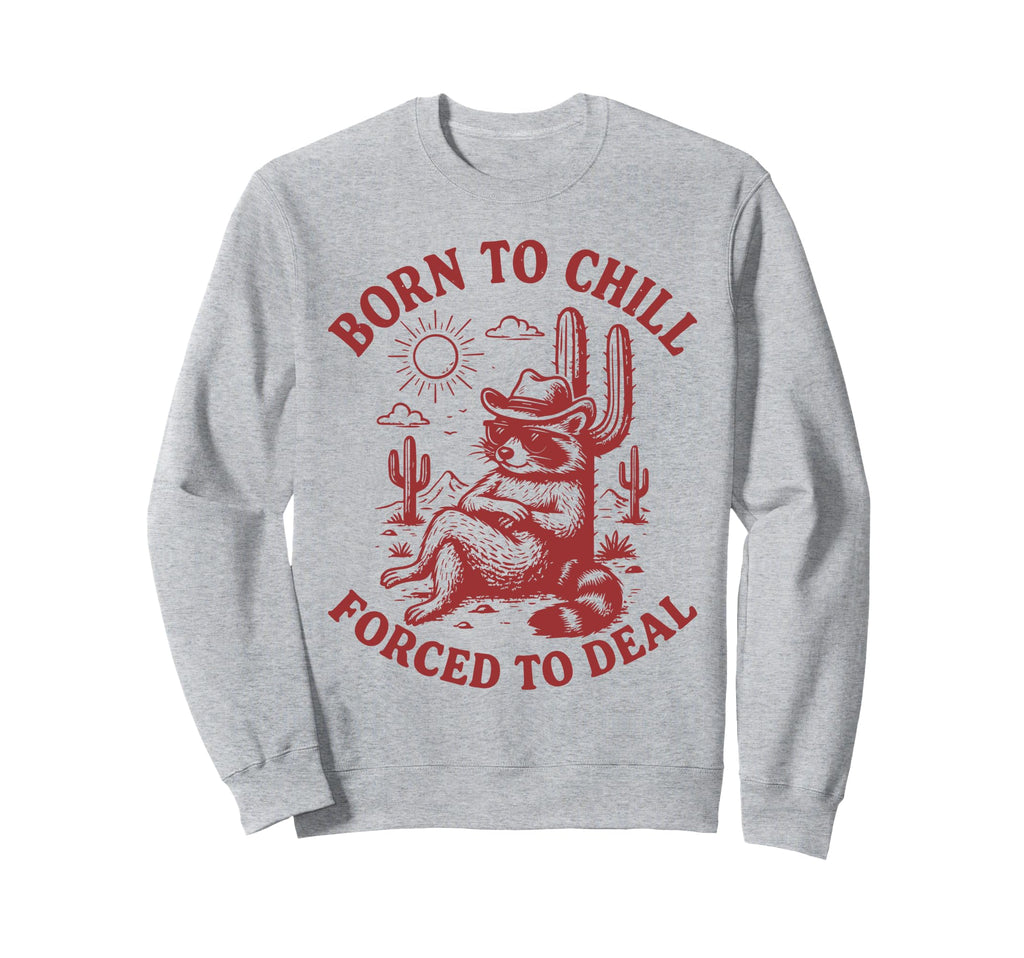 Born To Chill Forced To Deal Funny Sweatshirt - Fun Novelty Design Unisex - T-Shirt, Sweatshirt, Hoodie