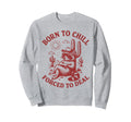 Born To Chill Forced To Deal Funny Sweatshirt - Fun Novelty Design Unisex - T-Shirt, Sweatshirt, Hoodie