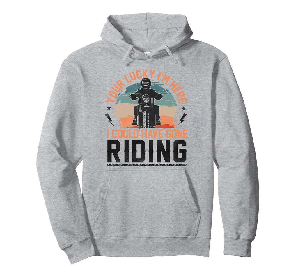 Motorcycle Biker Youre Lucky Im Here I Hoodie - Streetwear Style Men Women - T-Shirt, Sweatshirt, Hoodie