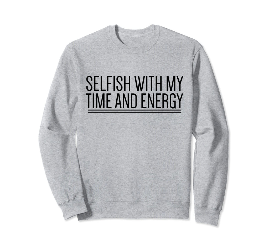 Selfish My Time And Energy Self Care Sweatshirt - Trendy Graphic Men Women - T-Shirt, Sweatshirt, Hoodie