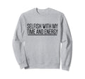 Selfish My Time And Energy Self Care Sweatshirt - Trendy Graphic Men Women - T-Shirt, Sweatshirt, Hoodie