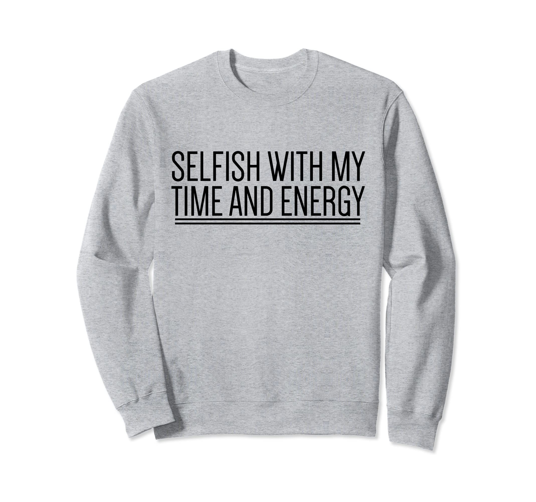 Selfish My Time And Energy Self Care Sweatshirt - Trendy Graphic Men Women - T-Shirt, Sweatshirt, Hoodie