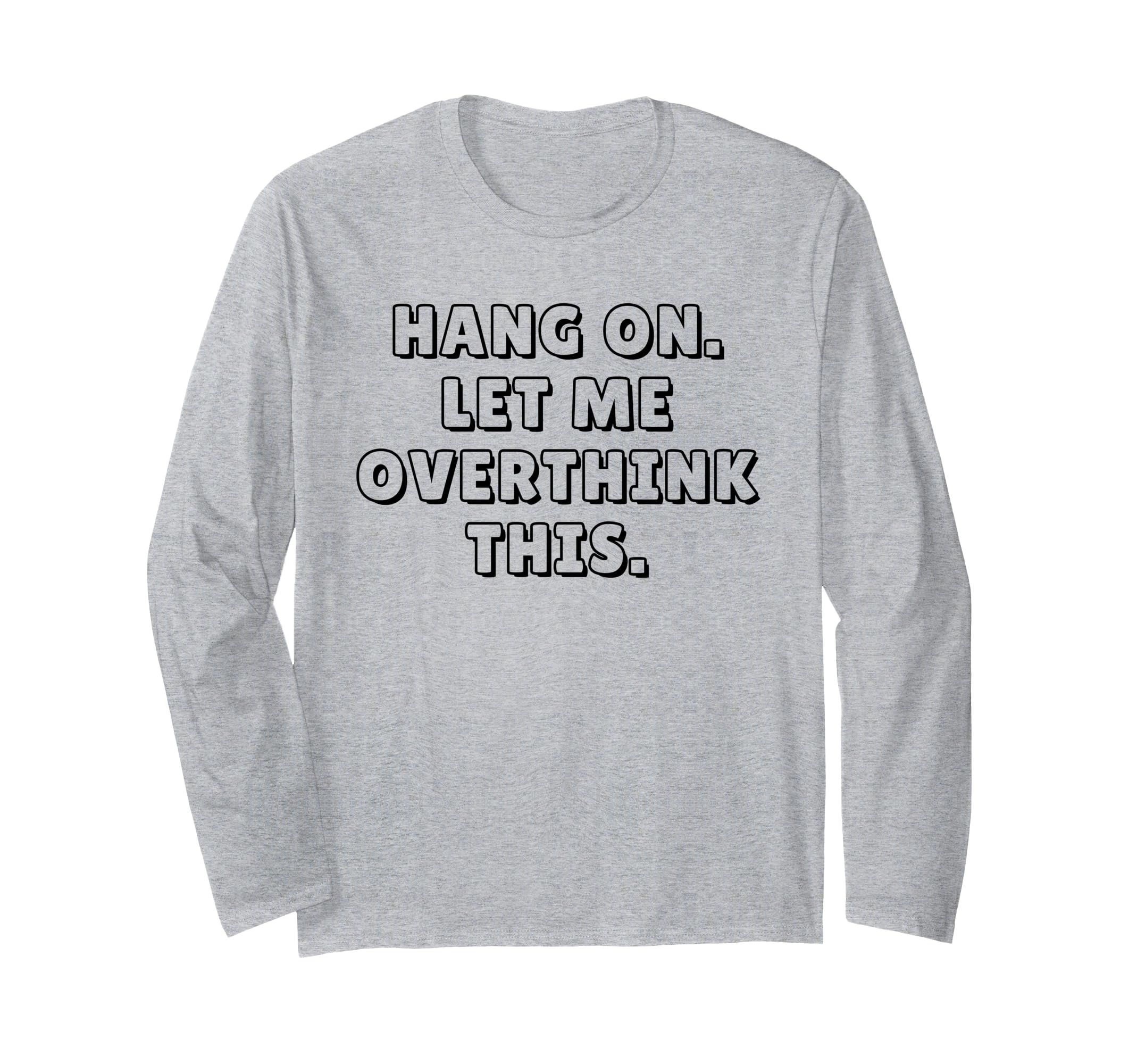 Hang Let Me Overthink This Funny Sarcastic T-Shirt - Graphic Print Unisex - T-Shirt, Sweatshirt, Hoodie