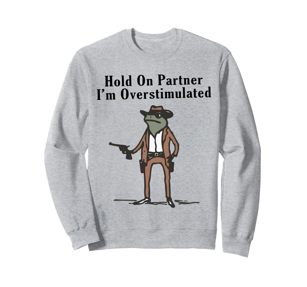 Hold Partner Im Overstimulated Sweatshirt - Unique Graphic Men Women - T-Shirt, Sweatshirt, Hoodie