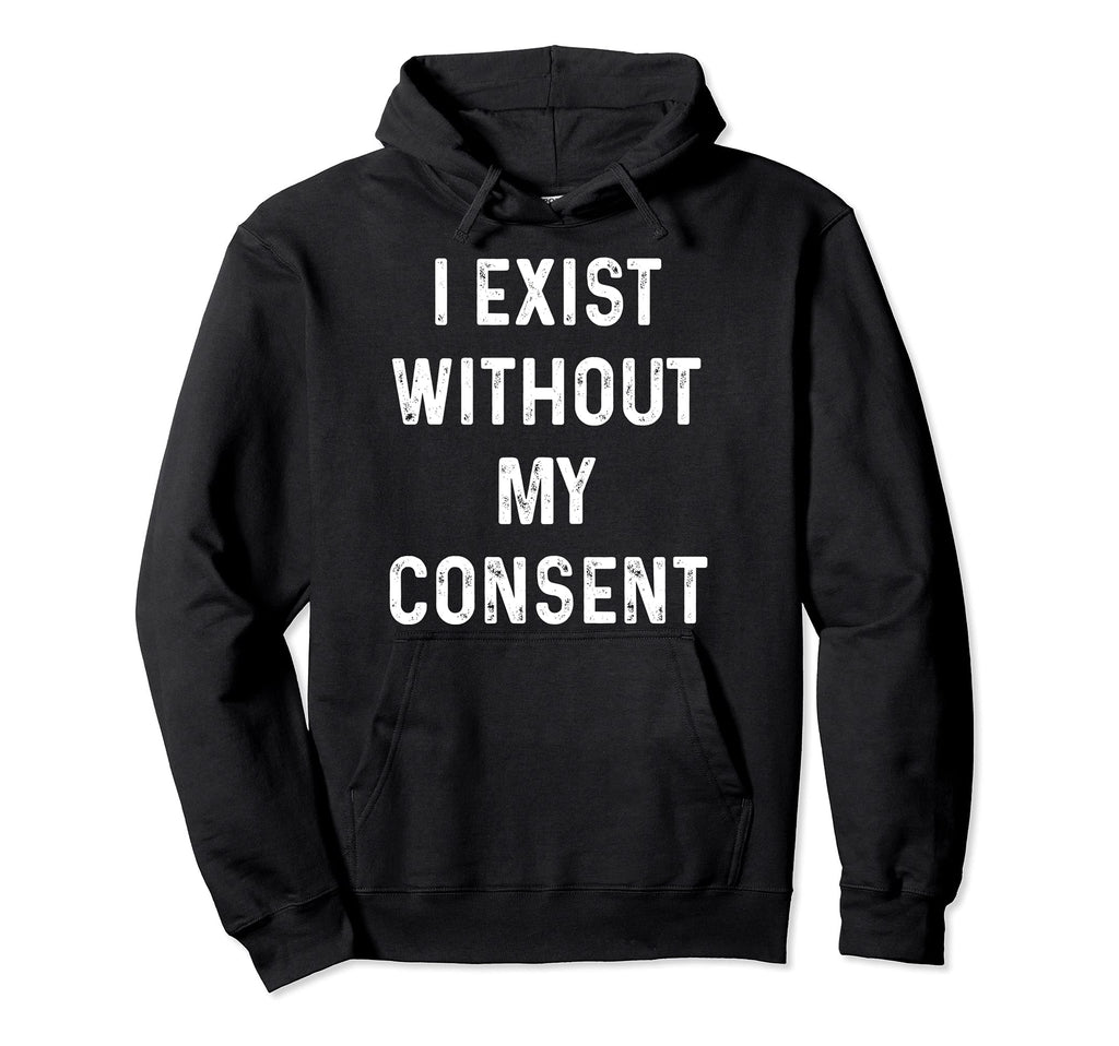 Funny I Exist Without My Consent Hoodie - Trendy Graphic for Adults - T-Shirt, Sweatshirt, Hoodie