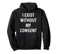 Funny I Exist Without My Consent Hoodie - Trendy Graphic for Adults - T-Shirt, Sweatshirt, Hoodie