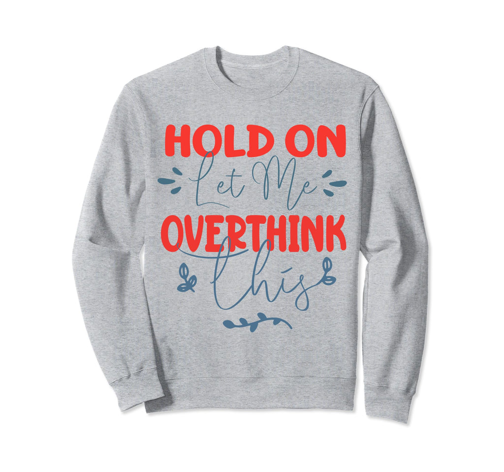 Funny Overthinker Hold Let Me Sweatshirt - Streetwear Style for Adults - T-Shirt, Sweatshirt, Hoodie