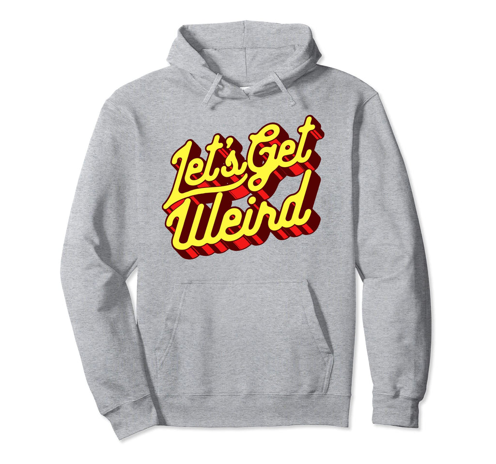 Lets Get Weird Funny Party 80S Hoodie - Casual Everyday Wear Unisex - T-Shirt, Sweatshirt, Hoodie