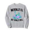 Mentally Ill But Totally Chill Sweatshirt - Aesthetic Graphic for Adults - T-Shirt, Sweatshirt, Hoodie