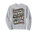 Funny Roller Skating Therapy Sweatshirt - Novelty Apparel Unisex - T-Shirt, Sweatshirt, Hoodie
