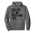 Hold Let Me Overthink This Funny Hoodie - Graphic Print for Adults - T-Shirt, Sweatshirt, Hoodie