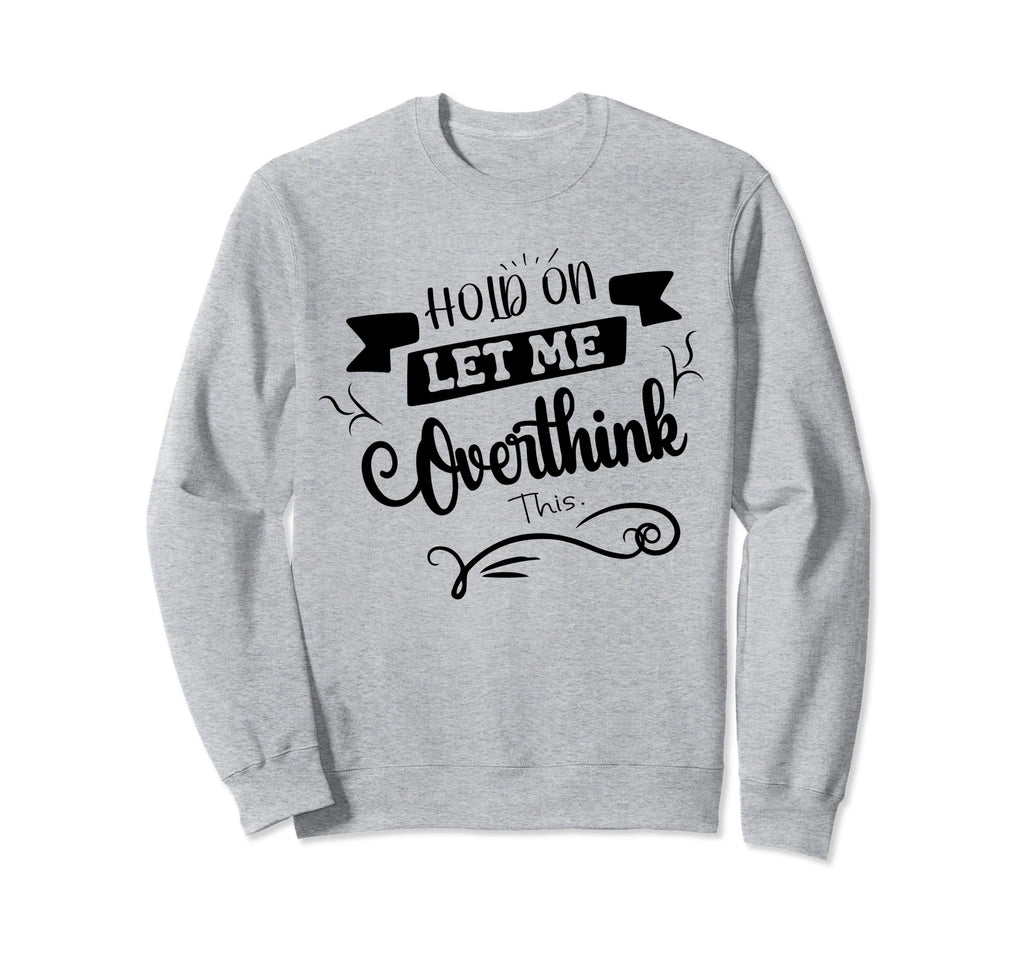 Funny Overthinker Hold Let Me Sweatshirt - Fun Novelty Design Unisex - T-Shirt, Sweatshirt, Hoodie