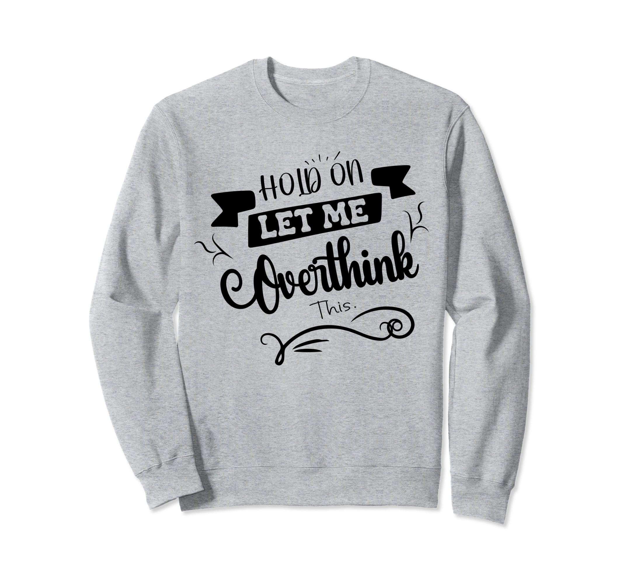 Funny Overthinker Hold Let Me Sweatshirt - Fun Novelty Design Unisex - T-Shirt, Sweatshirt, Hoodie