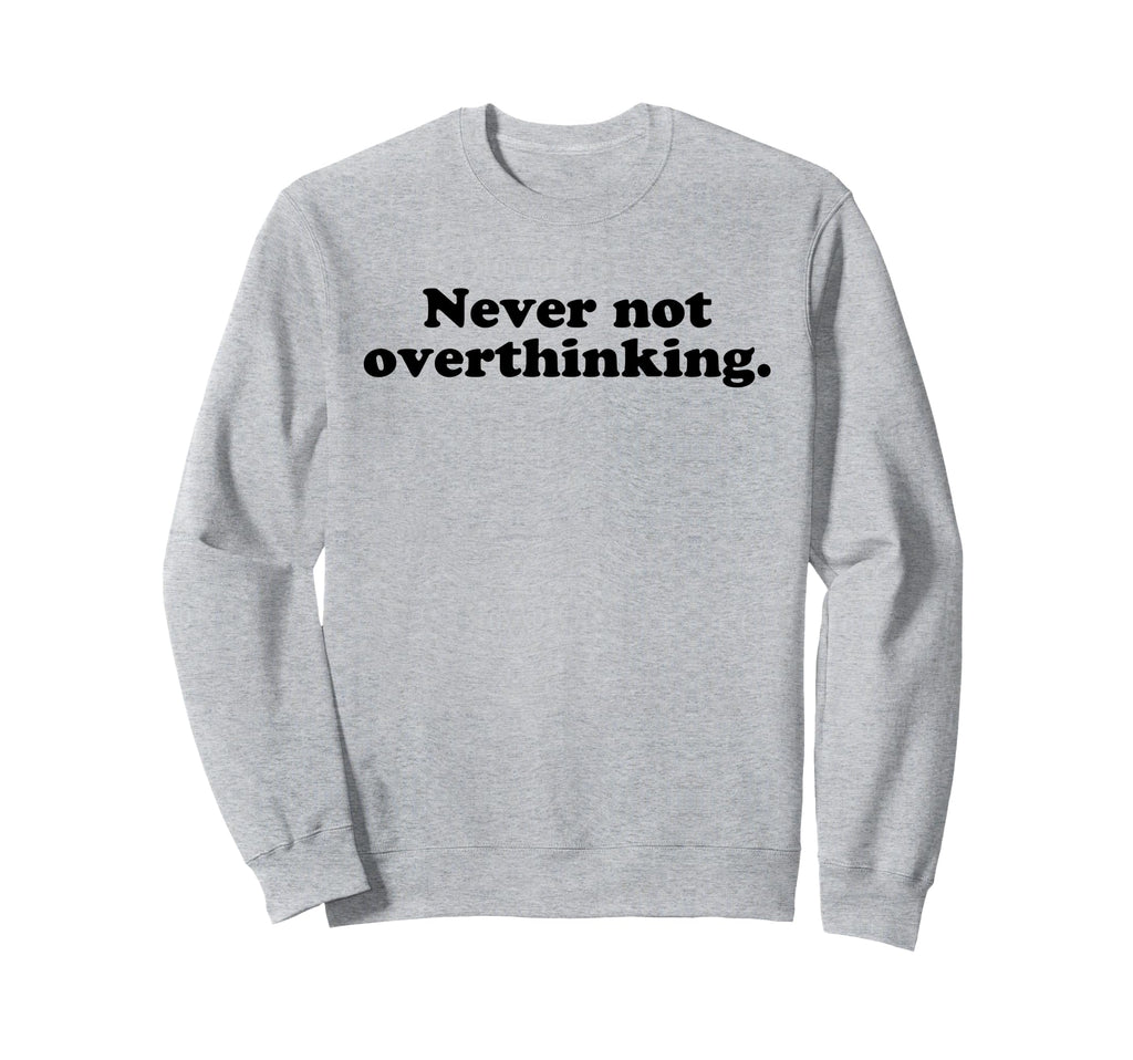 Never Not Overthinking Funny Overthinker Sweatshirt - Graphic Print Unisex - T-Shirt, Sweatshirt, Hoodie