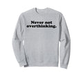Never Not Overthinking Funny Overthinker Sweatshirt - Graphic Print Unisex - T-Shirt, Sweatshirt, Hoodie
