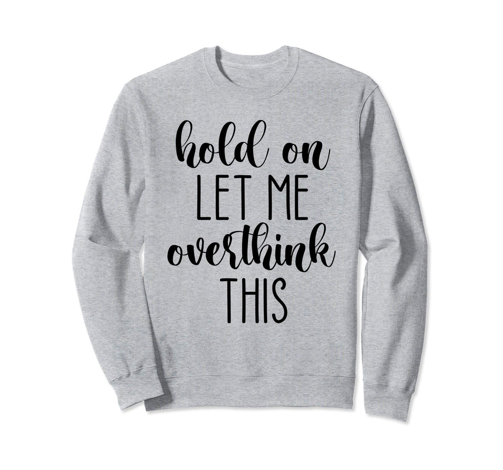 Hold Let Me Overthink This Sweatshirt - Aesthetic Graphic Men Women - T-Shirt, Sweatshirt, Hoodie