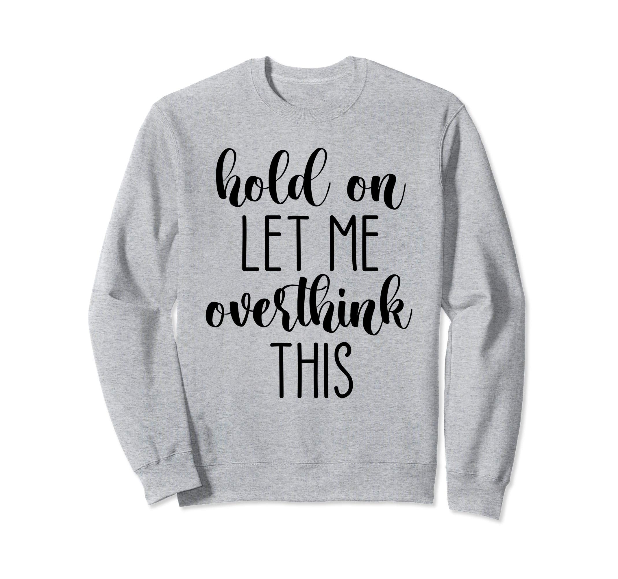 Hold Let Me Overthink This Sweatshirt - Aesthetic Graphic Men Women - T-Shirt, Sweatshirt, Hoodie