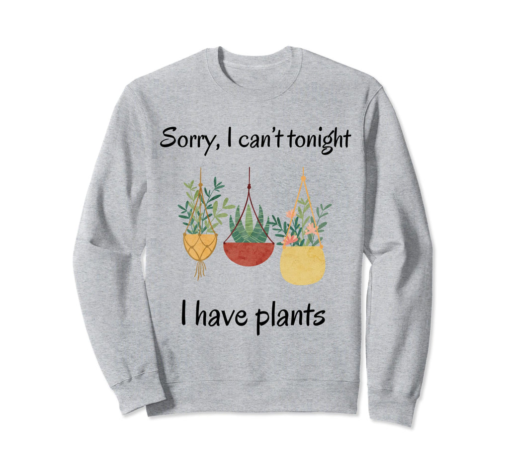 Sorry I Cant Tonight I Have Plants Sweatshirt - Trendy Graphic Unisex - T-Shirt, Sweatshirt, Hoodie
