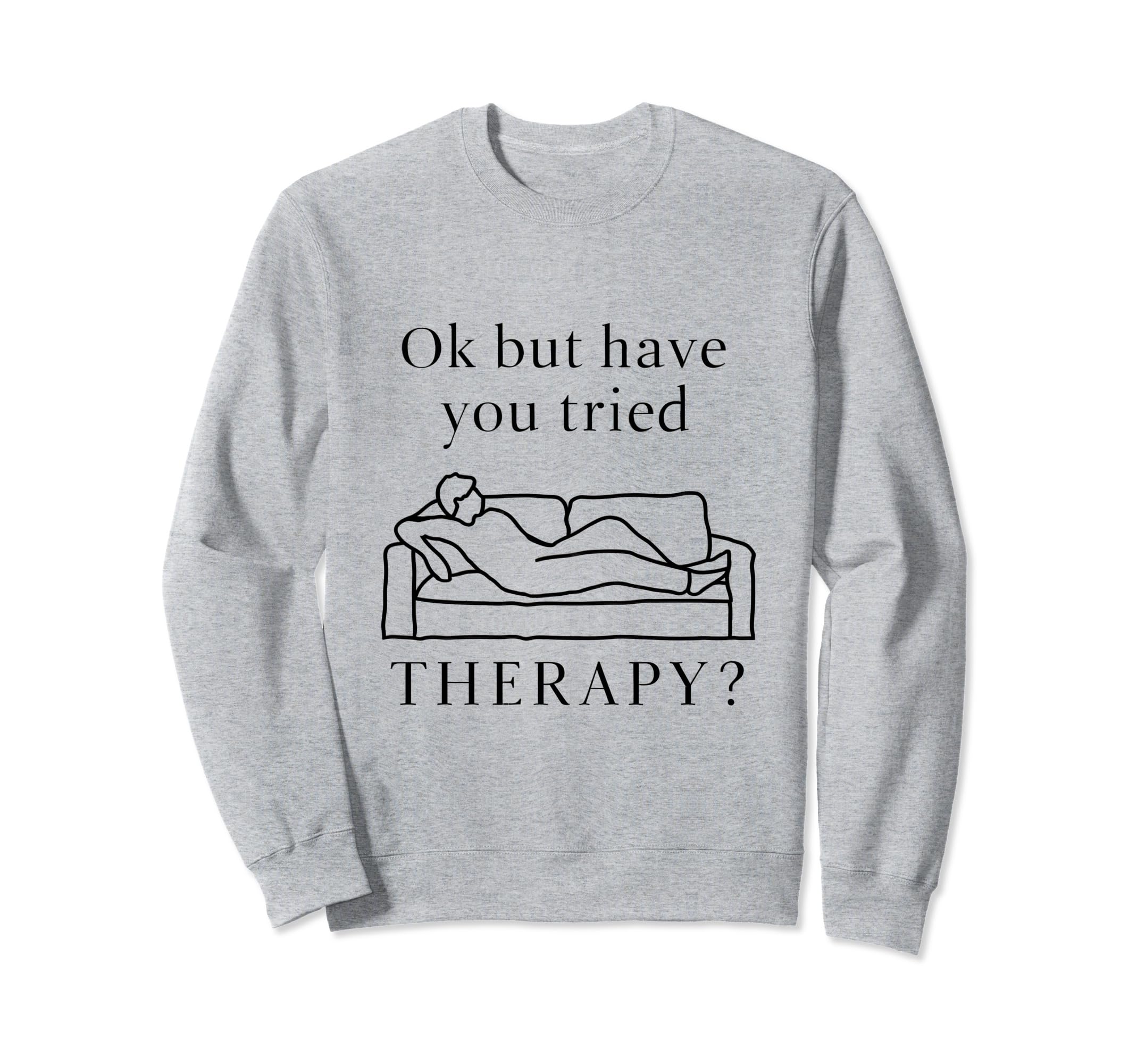 Ok But Have You Tried Therapy Sweatshirt - Fun Novelty Design for Adults - T-Shirt, Sweatshirt, Hoodie